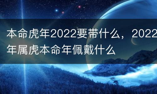 本命虎年2022要带什么，2022年属虎本命年佩戴什么