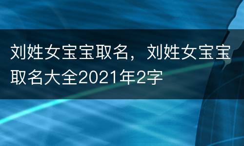 刘姓女宝宝取名，刘姓女宝宝取名大全2021年2字