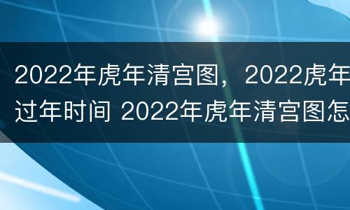 2022年虎年清宫图，2022虎年过年时间 2022年虎年清宫图怎么看
