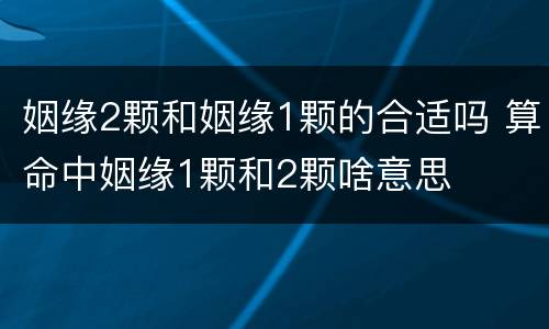 姻缘2颗和姻缘1颗的合适吗 算命中姻缘1颗和2颗啥意思