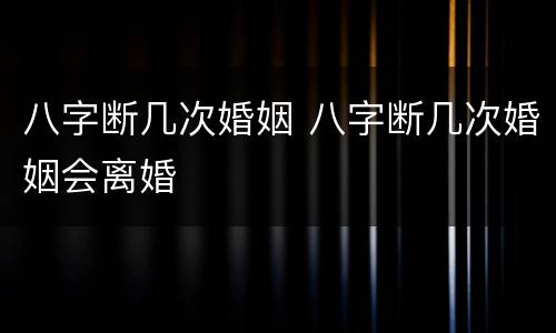 八字断几次婚姻 八字断几次婚姻会离婚