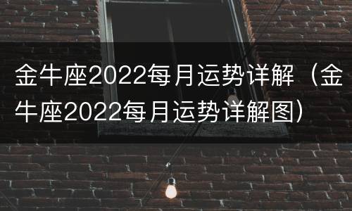 金牛座2022每月运势详解（金牛座2022每月运势详解图）