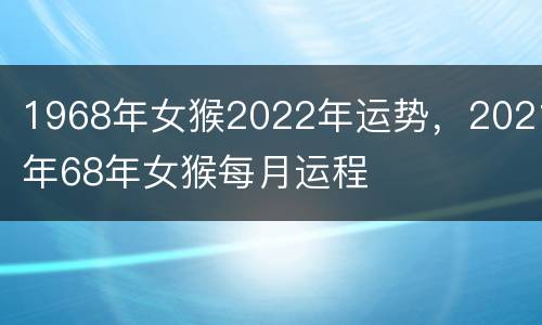 1968年女猴2022年运势，2021年68年女猴每月运程