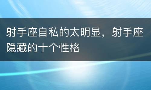 射手座自私的太明显，射手座隐藏的十个性格