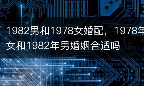 1982男和1978女婚配，1978年女和1982年男婚姻合适吗