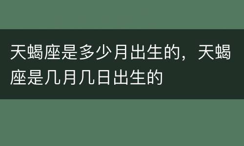 天蝎座是多少月出生的，天蝎座是几月几日出生的