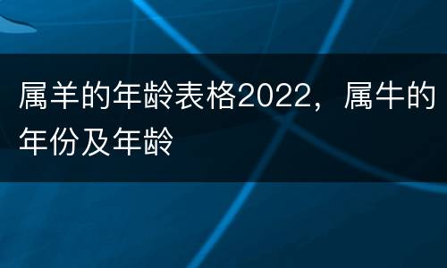 属羊的年龄表格2022，属牛的年份及年龄