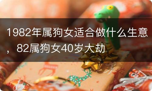 1982年属狗女适合做什么生意，82属狗女40岁大劫