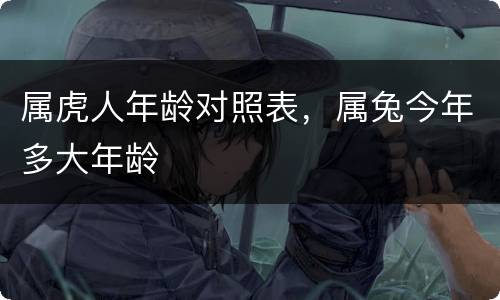 属虎人年龄对照表，属兔今年多大年龄