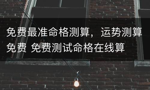 免费最准命格测算，运势测算免费 免费测试命格在线算