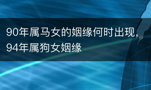90年属马女的姻缘何时出现，94年属狗女姻缘