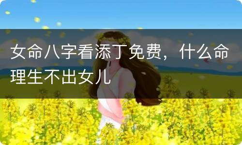 女命八字看添丁免费，什么命理生不出女儿