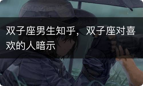 双子座男生知乎，双子座对喜欢的人暗示