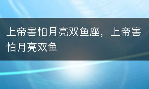 上帝害怕月亮双鱼座，上帝害怕月亮双鱼