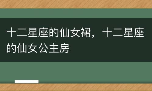 十二星座的仙女裙，十二星座的仙女公主房