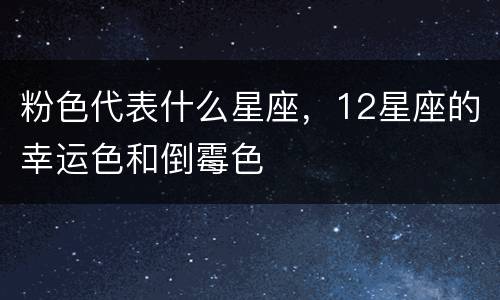粉色代表什么星座，12星座的幸运色和倒霉色