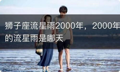 狮子座流星雨2000年，2000年的流星雨是哪天