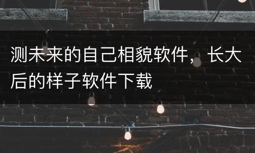 测未来的自己相貌软件，长大后的样子软件下载