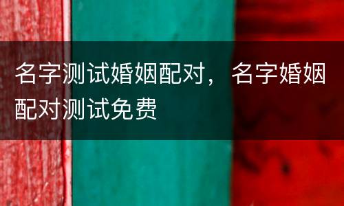 名字测试婚姻配对，名字婚姻配对测试免费