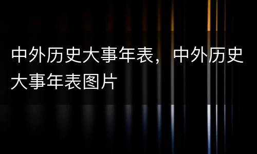 中外历史大事年表，中外历史大事年表图片