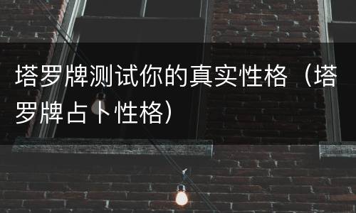 塔罗牌测试你的真实性格（塔罗牌占卜性格）