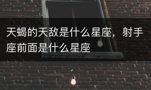 天蝎的天敌是什么星座，射手座前面是什么星座