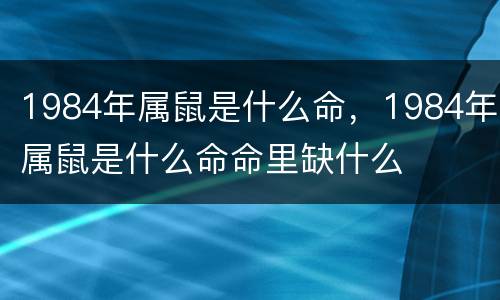 1984年属鼠是什么命，1984年属鼠是什么命命里缺什么