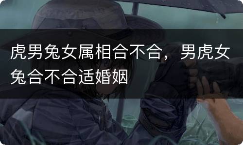 虎男兔女属相合不合，男虎女兔合不合适婚姻