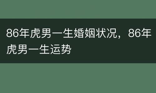 86年虎男一生婚姻状况，86年虎男一生运势