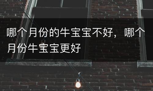 哪个月份的牛宝宝不好，哪个月份牛宝宝更好