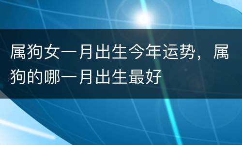 属狗女一月出生今年运势，属狗的哪一月出生最好