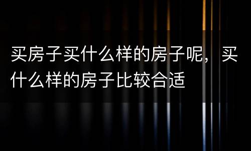 买房子买什么样的房子呢，买什么样的房子比较合适