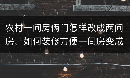 农村一间房俩门怎样改成两间房，如何装修方便一间房变成两间房