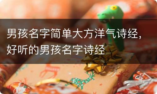 男孩名字简单大方洋气诗经，好听的男孩名字诗经