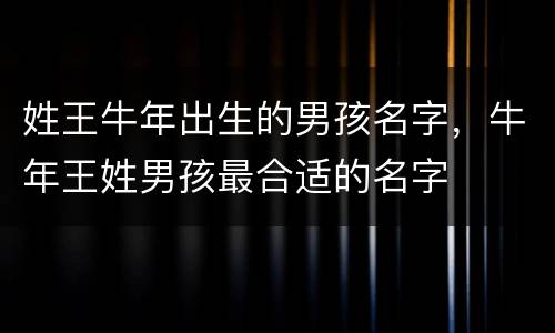 姓王牛年出生的男孩名字，牛年王姓男孩最合适的名字