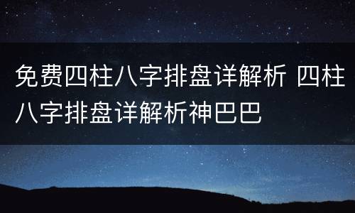 免费四柱八字排盘详解析 四柱八字排盘详解析神巴巴