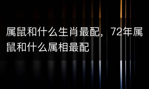 属鼠和什么生肖最配，72年属鼠和什么属相最配
