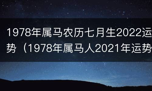 1978年属马农历七月生2022运势（1978年属马人2021年运势及运程）