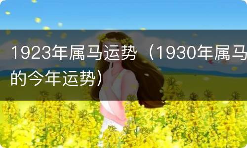 1923年属马运势（1930年属马的今年运势）