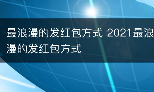 最浪漫的发红包方式 2021最浪漫的发红包方式