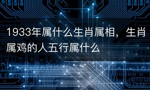 1933年属什么生肖属相，生肖属鸡的人五行属什么
