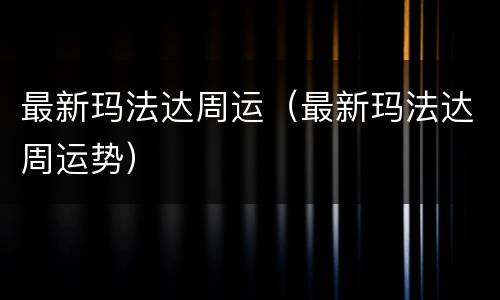 最新玛法达周运（最新玛法达周运势）