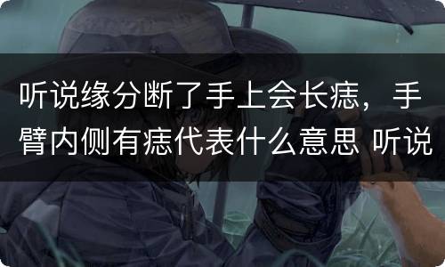 听说缘分断了手上会长痣，手臂内侧有痣代表什么意思 听说是前世姻缘未尽