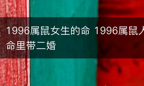 1996属鼠女生的命 1996属鼠人命里带二婚