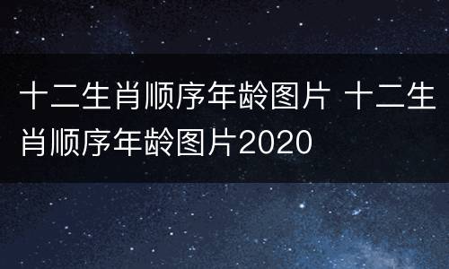 十二生肖顺序年龄图片 十二生肖顺序年龄图片2020