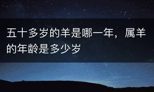 五十多岁的羊是哪一年，属羊的年龄是多少岁