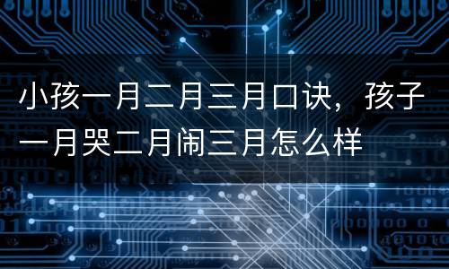 小孩一月二月三月口诀，孩子一月哭二月闹三月怎么样