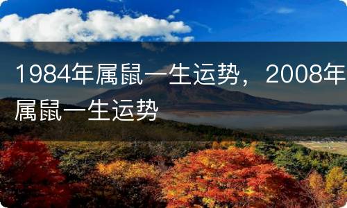 1984年属鼠一生运势，2008年属鼠一生运势