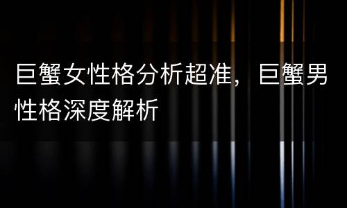 巨蟹女性格分析超准，巨蟹男性格深度解析