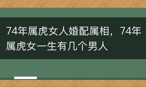 74年属虎女人婚配属相，74年属虎女一生有几个男人